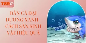 Bắn Cá Đại Dương Xanh - Cách Săn Sinh Vật Hiệu Quả