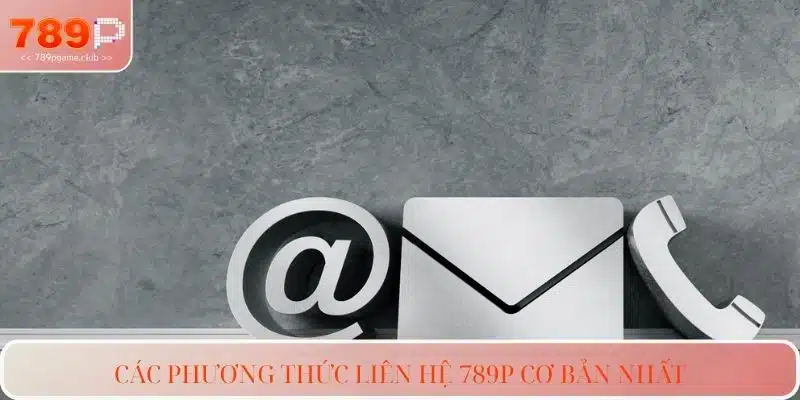 Các phương thức liên hệ 789P cơ bản nhất