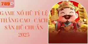 Game Nổ Hũ Tỷ Lệ Thắng Cao - Cách Săn Hũ Chuẩn 2025