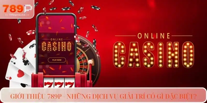 Giới thiệu 789P - Những dịch vụ giải trí có gì đặc biệt?