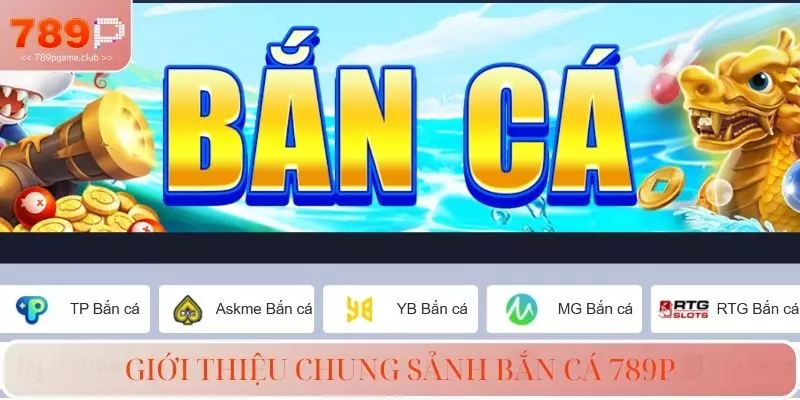 Giới thiệu chung sảnh bắn cá 789P