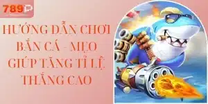 Hướng Dẫn Chơi Bắn Cá - Mẹo Giúp Tăng Tỉ Lệ Thắng Cao