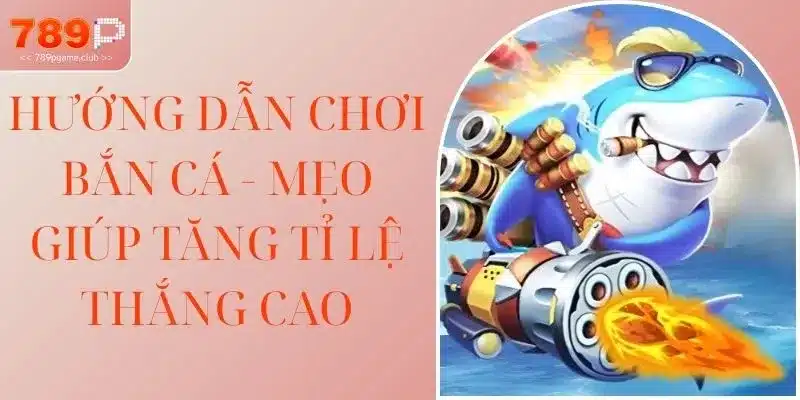 Hướng Dẫn Chơi Bắn Cá - Mẹo Giúp Tăng Tỉ Lệ Thắng Cao