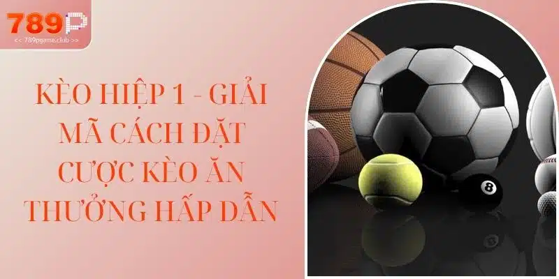 Kèo Hiệp 1 - Giải Mã Cách Đặt Cược Kèo Ăn Thưởng Hấp Dẫn
