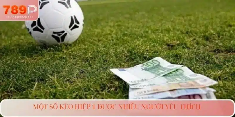 Một số kèo hiệp 1 được nhiều người yêu thích 