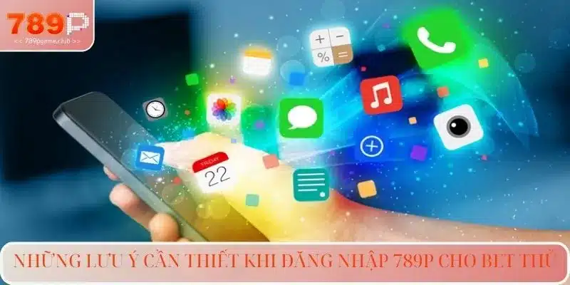 Những lưu ý cần thiết khi đăng nhập 789P cho bet thủ