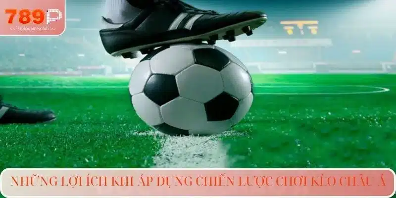 Những lợi ích khi áp dụng chiến lược chơi kèo Châu Á
