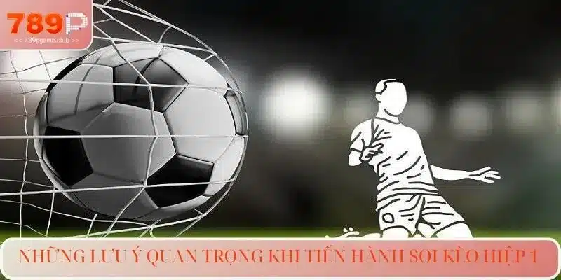 Những lưu ý quan trọng khi tiến hành soi kèo hiệp 1 