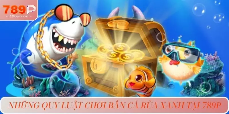 Những quy luật chơi bắn cá rùa xanh tại 789P