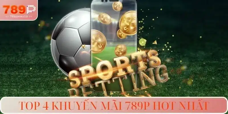 Top 4 khuyến mãi 789P hot nhất